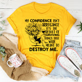 My Confidence Isn’t Arrogance, It’s the Result of Surviving Things That Were Meant to Destroy Me T-Shirt