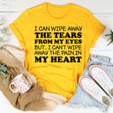 I Can Wipe Away the Tears from My Eyes, but I Can’t Wipe Away the Pain in My Heart T-Shirt