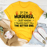 If I’m Murdered Just Know I Talked Shit Till the Bitter End T-Shirt