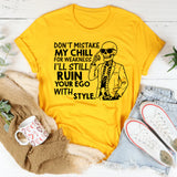 Don’t Mistake My Chill for Weakness, I’ll Still Ruin Your Ego with Style T-Shirt