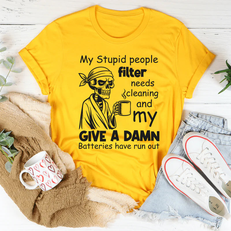 My Stupid People Filter Needs Cleaning and My Give a Damn Batteries Have Run Out T-Shirt