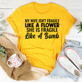My Wife Isn’t Fragile Like a Flower She Is Fragile Like a Bomb T-Shirt