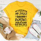 Don’t Bother Walking a Mile in My Shoes Spend 30 Seconds in My Head, That’ll Freak You Right Out T-Shirt