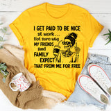 I Get Paid to Be Nice at Work Not Sure Why My Friends and Family Expect That From Me for Free T-Shirt
