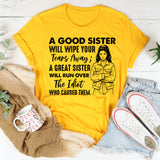 A GOOD SISTER WILL WIPE YOUR TEARS AWAY; A GREAT SISTER WILL RUN OVER THE IDIOT WHO CAUSED THEM T-Shirt