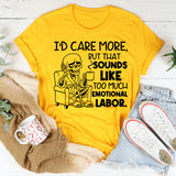 I’d Care More, But That Sounds Like Too Much Emotional Labor T-Shirt