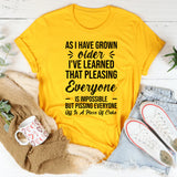 As I Have Grown Older, I’ve Learned That Pleasing Everyone Is Impossible But Pissing Everyone Off Is A Piece Of Cake T-Shirt