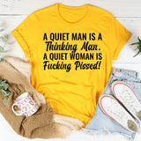 A Quiet Man Is a Thinking Man. A Quiet Woman Is Fucking Pissed T-Shirt