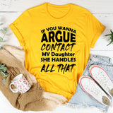 If You Wanna Argue Contact My Daughter She Handles All That T-Shirt