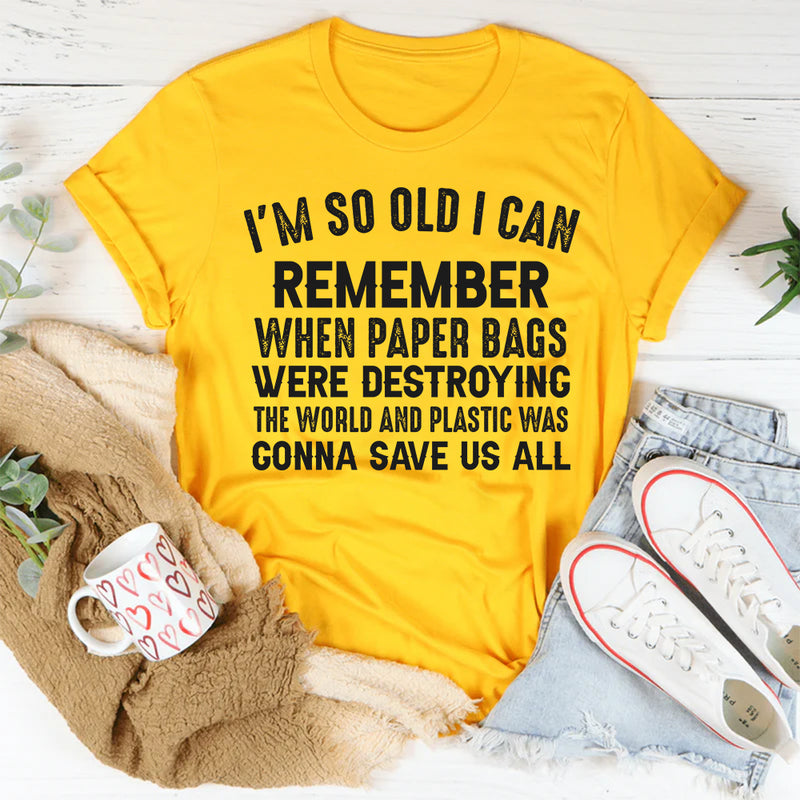 I’m So Old I Can Remember When Paper Bags Were Destroying the World T-Shirt