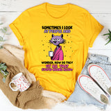 Sometimes I Look at People and Wonder, How Do They Fit All That Stupid in One Head? T-Shirt