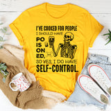 I’ve Cooked for People I Should Have Poisoned, So Yes, I Do Have Self-Control T-Shirt