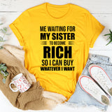 Me Waiting for My Sister to Become Rich So I Can Buy Whatever I Want T-Shirt