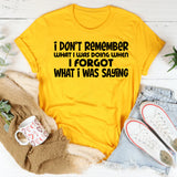 I Don’t Remember What I Was Doing When I Forgot What I Was Saying T-Shirt