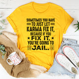 Sometimes You Just Have to Let Karma Fix It Because If You Fix It, You’re Going to Jail T-Shirt