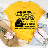 When I’m Dead, Please Don’t Post on My Timeline Saying You Wish Heaven Had a Phone I Have a Phone Now & You Don’t Ever Call T-Shirt