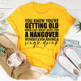 You Know You’re Getting Old When Last Night Gives You a Hangover Without Even Having a Single Drink T-Shirt