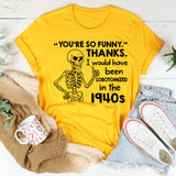 You’re So Funny.’ Thanks. I Would Have Been Lobotomized in the 1940s T-Shirt
