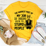 The Hardest Part of My Job Is Being Nice to Stupid People T-Shirt