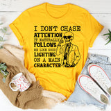 I Don’t Chase Attention, It Naturally Follows Me Like Good Lighting on a Main Character T-Shirt
