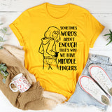 Sometimes Words Aren’t Enough That’s Why We Have Middle Fingers T-Shirt