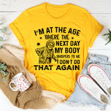 I’m at the Age Where the Next Day My Body Whispers to Me ‘Don’t Do That Again T-Shirt