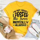 I’m Not Crazy, I Prefer The Term Mentally Hilarious T-Shirt