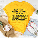 I Don’t Care If People Talk Shit About Me, I Was Raised to Flush Shit Down the Toilet T-Shirt