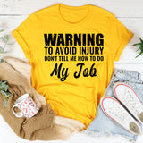 Warning: To Avoid Injury, Don’t Tell Me How to Do My Job T-Shirt