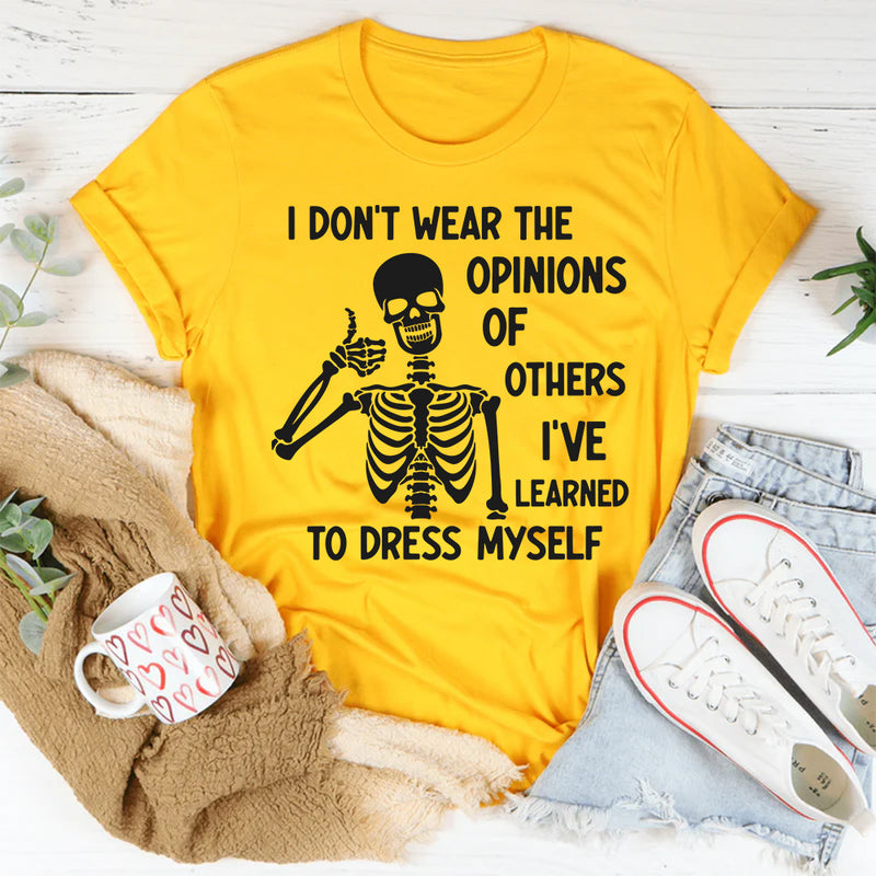 I Don’t Wear the Opinions of Others, I’ve Learned to Dress Myself T-Shirt