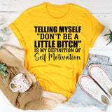 Telling Myself ‘Don’t Be a Little Bitch’ Is My Definition of Self Motivation T-Shirt