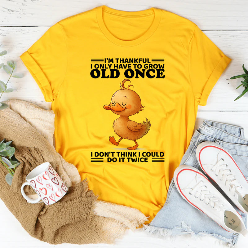 I'm Thankful I Only Have To Grow Old Once T-Shirt