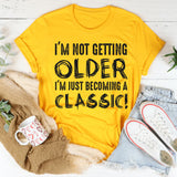I’m Not Getting Older, I’m Just Becoming a Classic T-Shirt