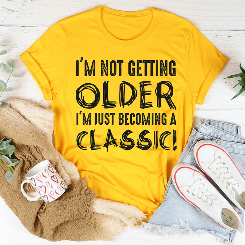I’m Not Getting Older, I’m Just Becoming a Classic T-Shirt