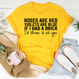Roses Are Red, Violets Are Blue, If I Had a Brick I’d Throw It at You T-Shirt