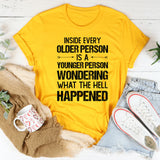 Inside Every Older Person → Is a Younger Person Wondering What the Hell Happened T-Shirt