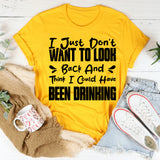 I Just Don’t Want To Look Back And Think I Could Have Been Drinking T-Shirt