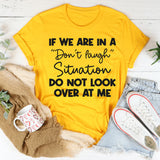 If We Are in a Don’t Laugh Situation Do Not Look Over at Me T-Shirt