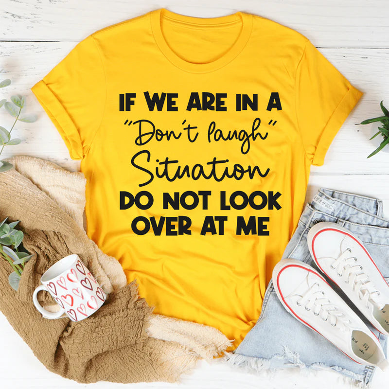 If We Are in a Don’t Laugh Situation Do Not Look Over at Me T-Shirt