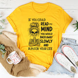 If You Could Read My Mind You Would Back Away Slowly and Run for Your Life T-Shirt