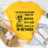 I Am Either Multitasking 5 Tasks or Staring at a Wall There’s No In-Between T-Shirt