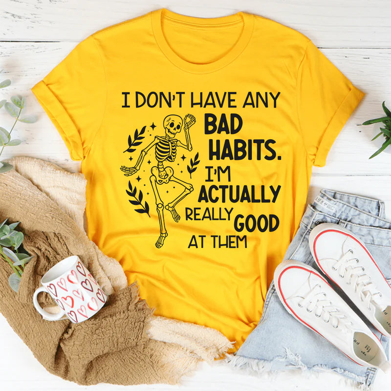 I Don’t Have Any Bad Habits, I’m Actually Really Good at Them T-Shirt