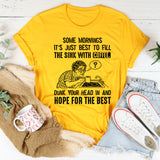 Some Mornings It’s Just Best to Fill the Sink with Coffee, Dunk Your Head In and Hope for the Best T-Shirt
