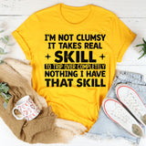 I’m Not Clumsy It Takes Real +Skill+ to Trip Over Completely Nothing, I Have That Skill T-Shirt