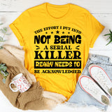 The Effort I Put Into Not Being A Serial Killer Really Needs To Be Acknowledged T-Shirt