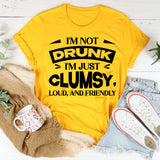 I’m Not Drunk, I’m Just Clumsy, Loud, And Friendly T-Shirt