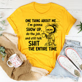 One Thing About Me I’m Gonna Show Up, Do the Job, and Still Talk Shit the Entire Time T-Shirt