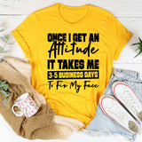 Once I Get An Attitude, It Takes Me 3–5 Business Days To Fix My Face T-Shirt