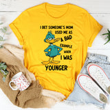 I Bet Someone’s Mom Used Me as a Bad Example When I Was Younger T-Shirt