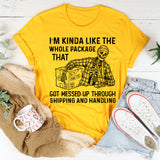 I’m Kinda Like the Whole Package That Got Messed Up Through Shipping and Handling T-Shirt